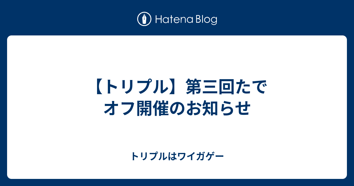 トリプル 第三回たでオフ開催のお知らせ トリプルはワイガゲー