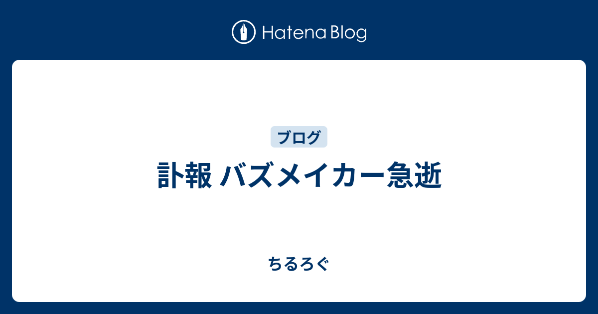 訃報 バズメイカー急逝 散るろぐ