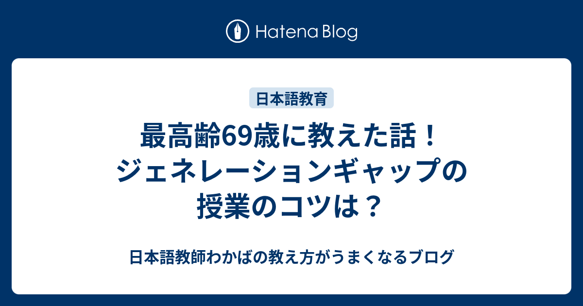 最高齢69歳に教えた話 ジェネレーションギャップの授業のコツは 日本語教師わかばの教え方がうまくなるブログ