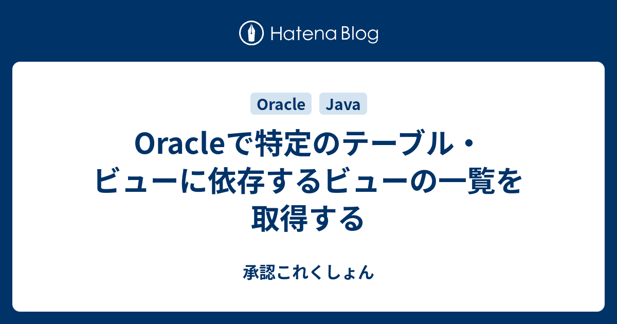 Oracleで特定のテーブル・ビューに依存するビューの一覧を取得する 承認これくしょん