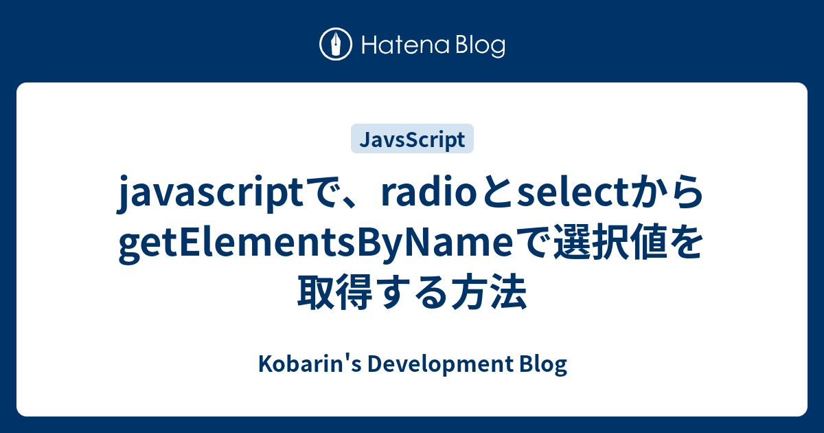 javascriptで、radioとselectからgetElementsByNameで選択値を取得する方法 Kobarin�s