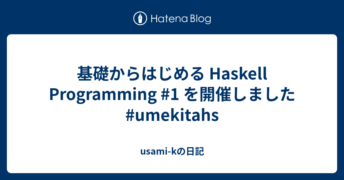 基礎からはじめる Haskell Programming #1 を開催しました #umekitahs - usami-kの日記
