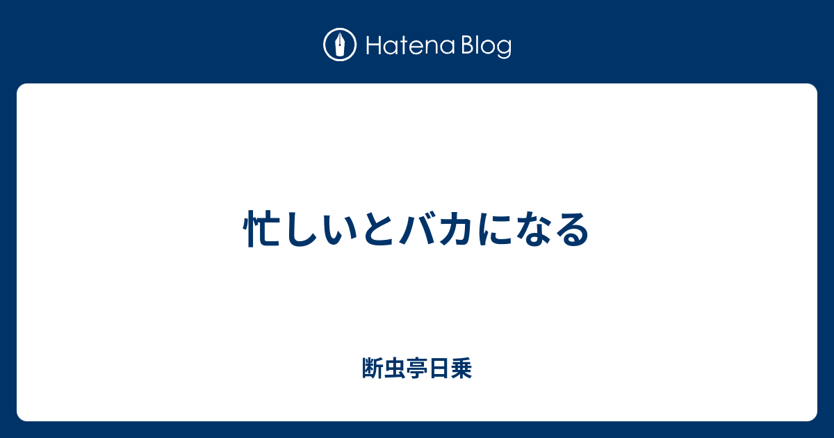 忙しいとバカになる 断虫亭日乗