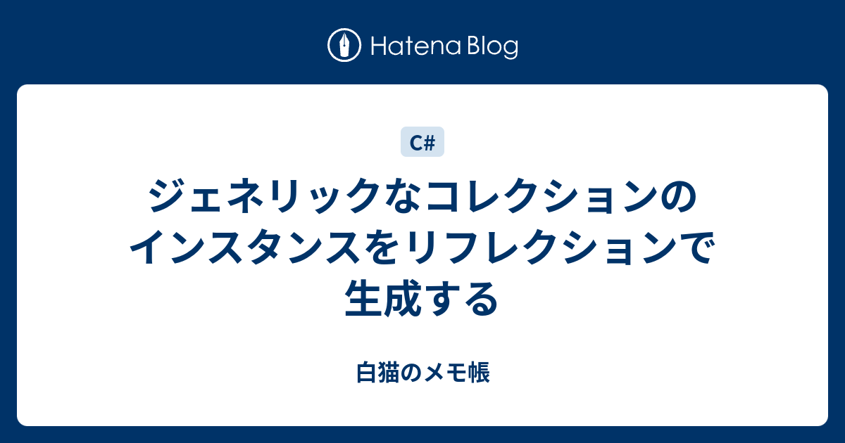 ジェネリックなコレクションのインスタンスをリフレクションで生成する 白猫のメモ帳