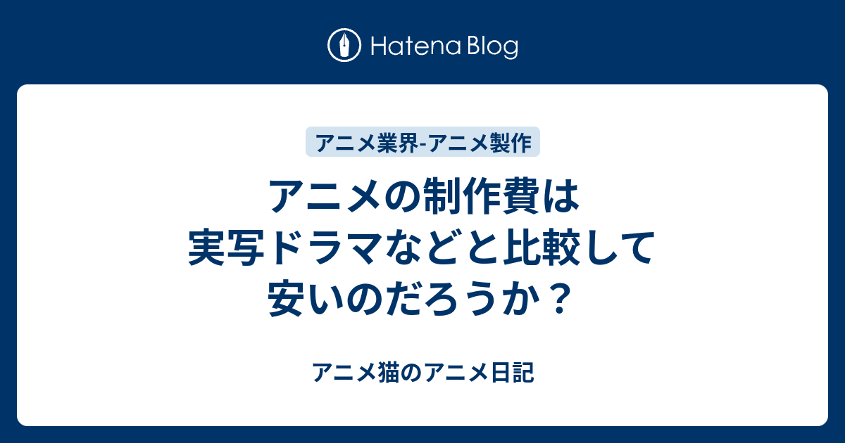 アニメの制作費は実写ドラマなどと比較して安いのだろうか アニメ猫のアニメ日記