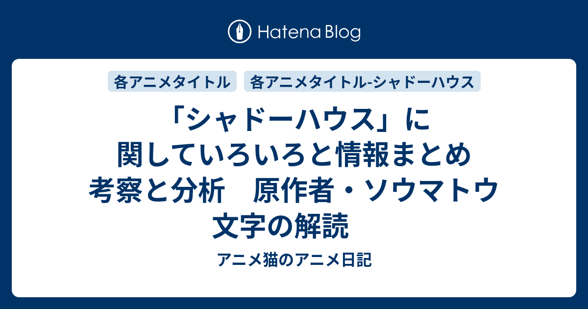 シャドーハウス に関していろいろと情報まとめ 考察と分析 原作者 ソウマトウ 文字の解読 アニメ猫のアニメ日記