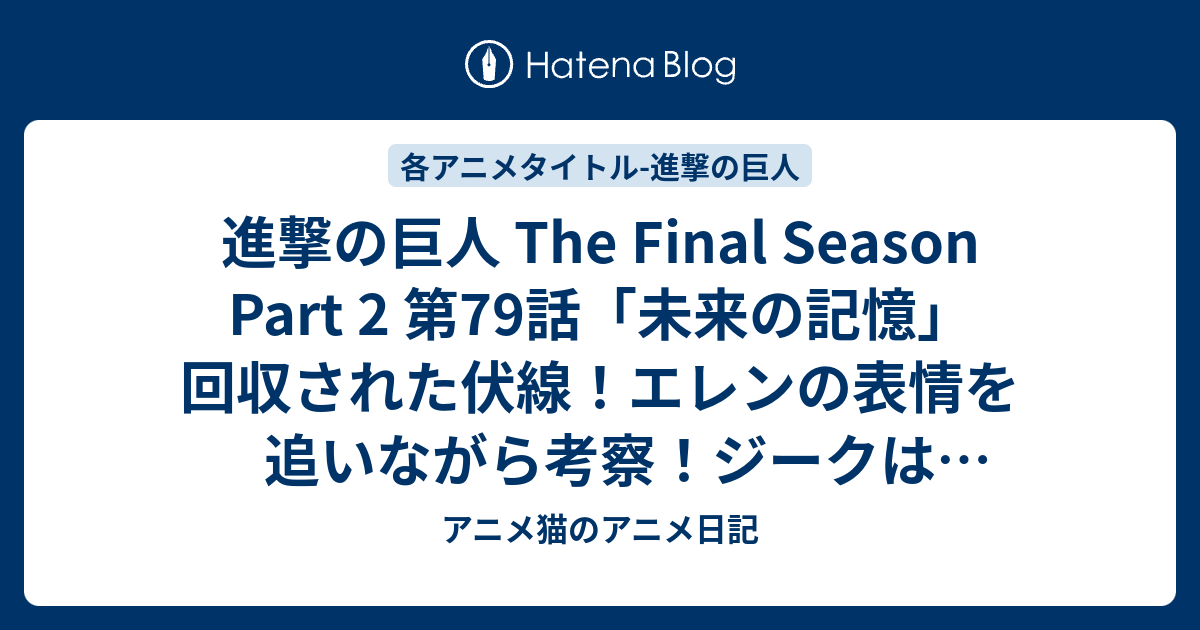 進撃の巨人 The Final Season Part 2 第79話 未来の記憶 回収された伏線 エレンの表情を追いながら考察 ジークは癒されたか アニメ猫のアニメ日記