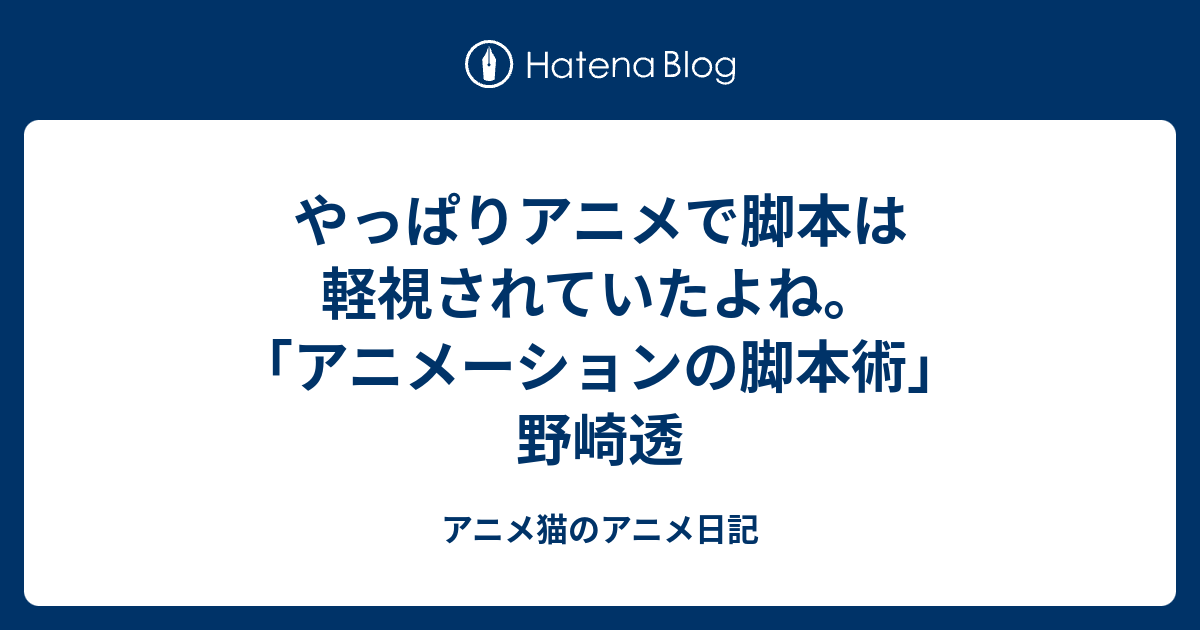 やっぱりアニメで脚本は軽視されていたよね アニメーションの脚本術 野崎透 アニメ猫のアニメ日記