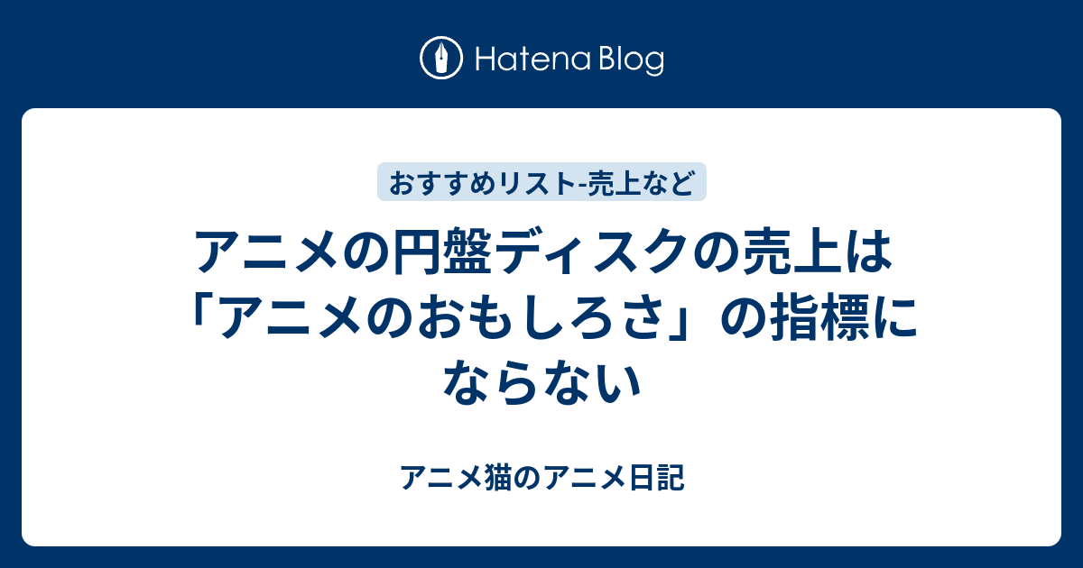 アニメの円盤ディスクの売上は アニメのおもしろさ の指標にならない アニメ日記