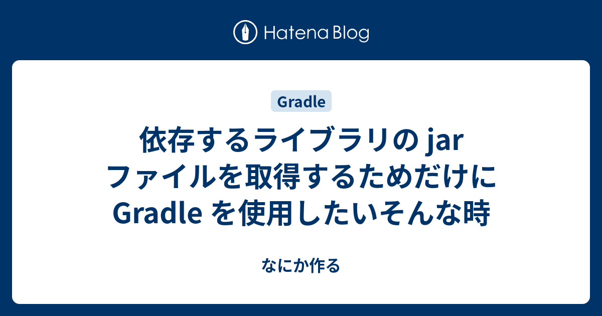 依存するライブラリの Jar ファイルを取得するためだけに Gradle を使用したいそんな時 なにか作る