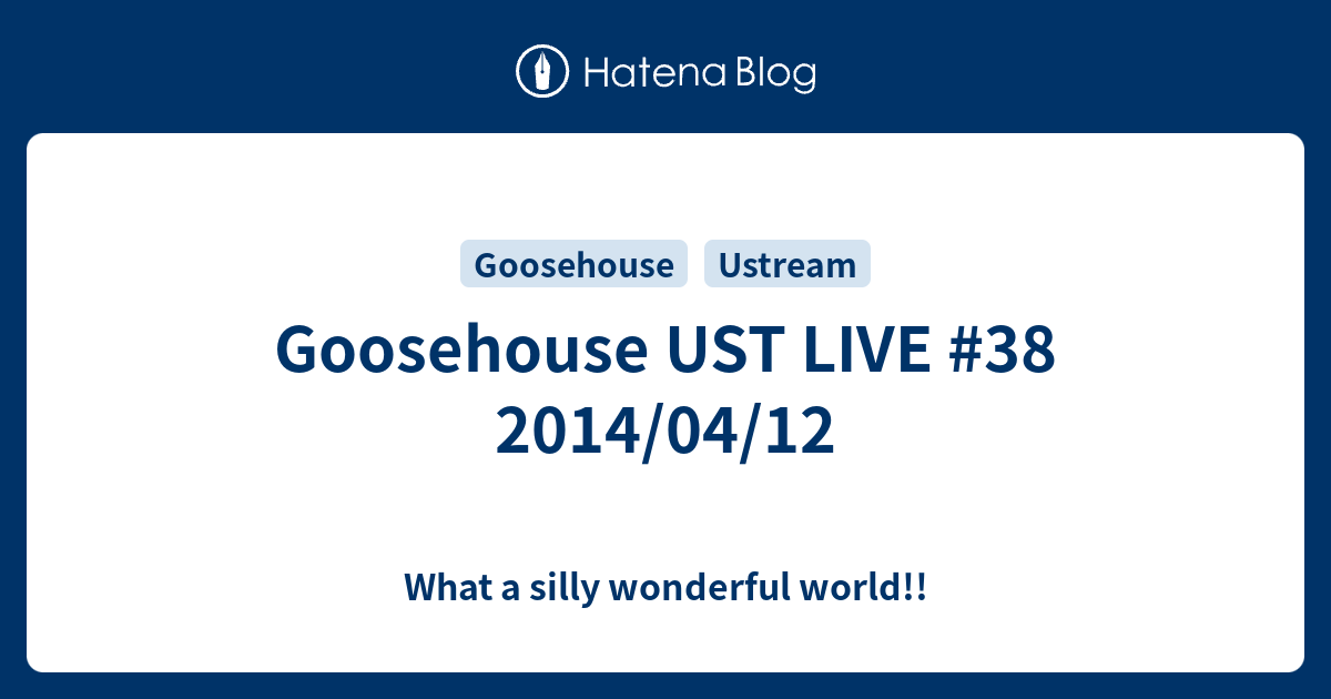 Goosehouse UST LIVE #38 2014/04/12 - What a silly wonderful world!!