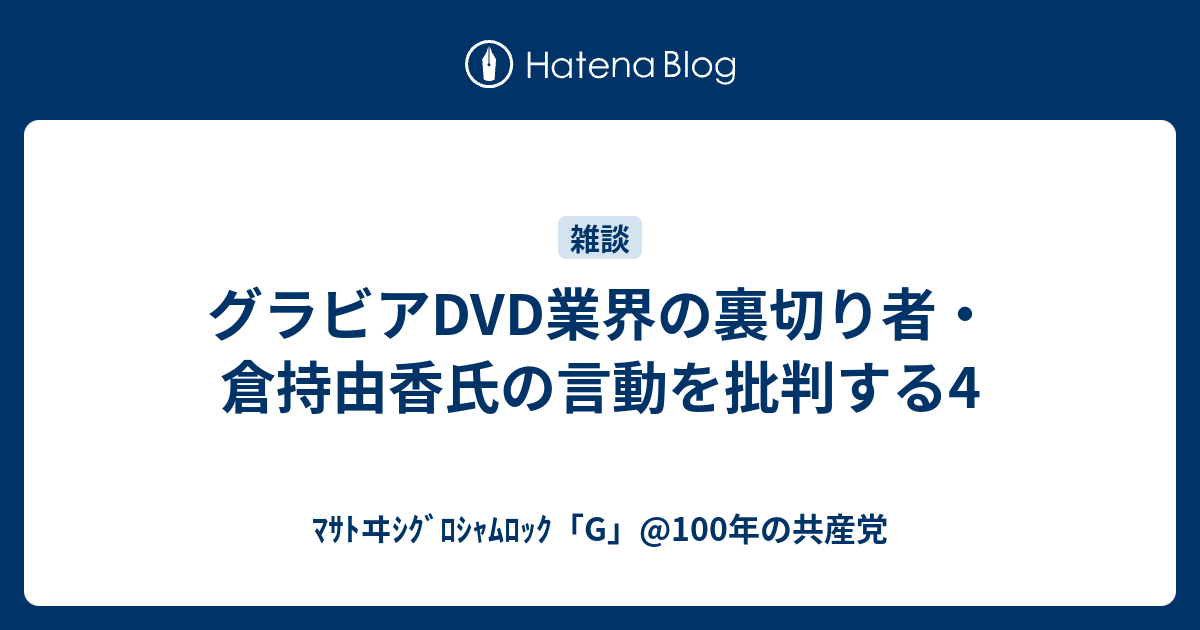 グラビアdvd業界の裏切り者 倉持由香氏の言動を批判する4 ﾏｻﾄヰｼｸﾞﾛｼｬﾑﾛｯｸ G