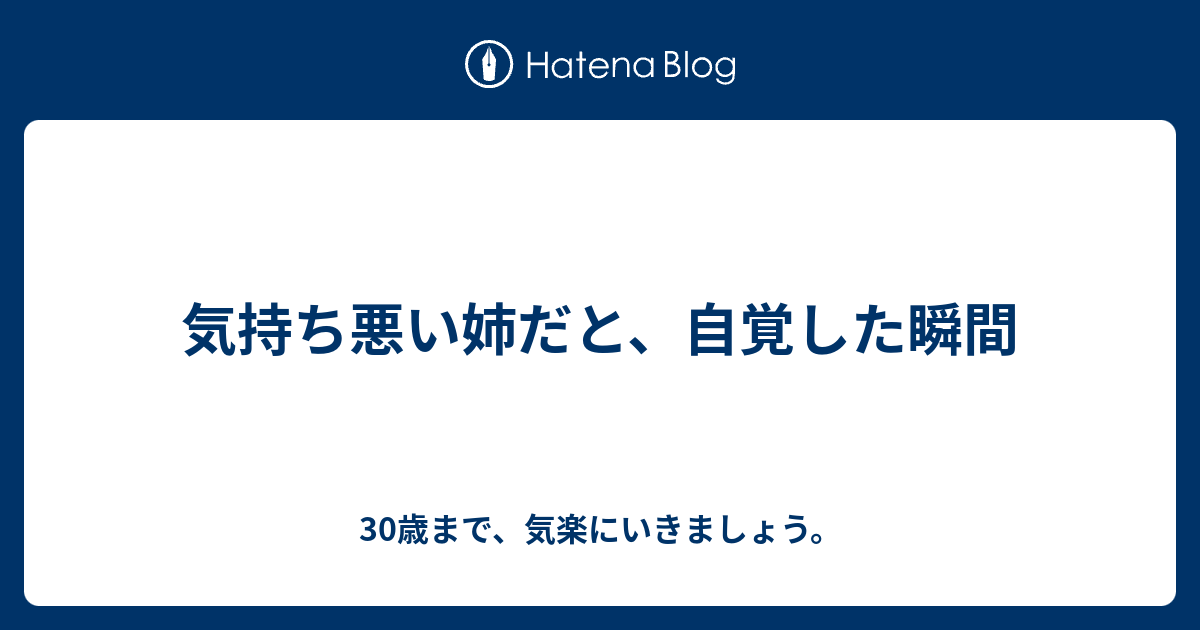 気持ち悪い姉だと 自覚した瞬間 30歳まで 気楽にいきましょう