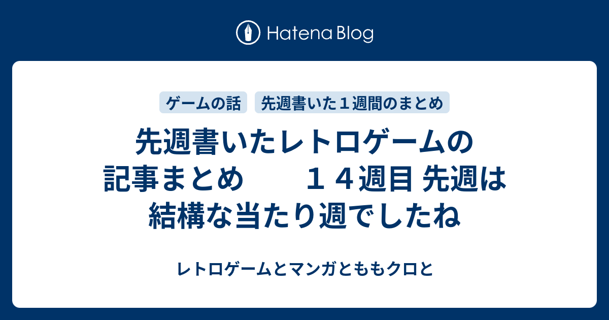 先週書いたレトロゲームの記事まとめ １４週目 先週は結構な当たり週でしたね レトロゲームとマンガとももクロと