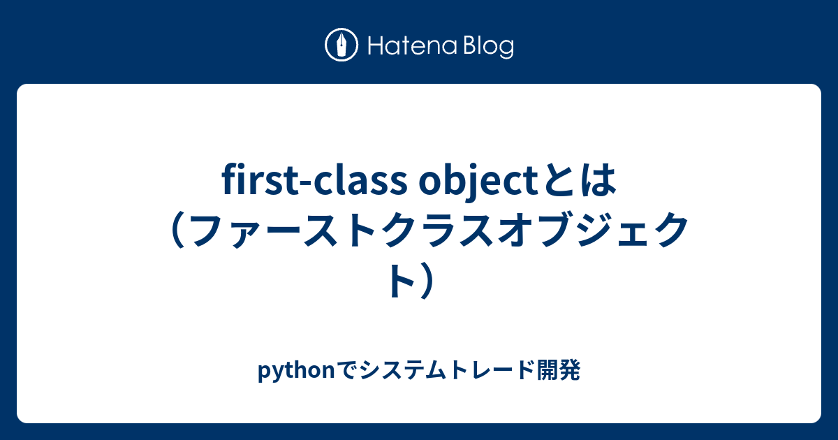 first-class objectとは（ファーストクラスオブジェクト） - pythonでシステムトレード開発