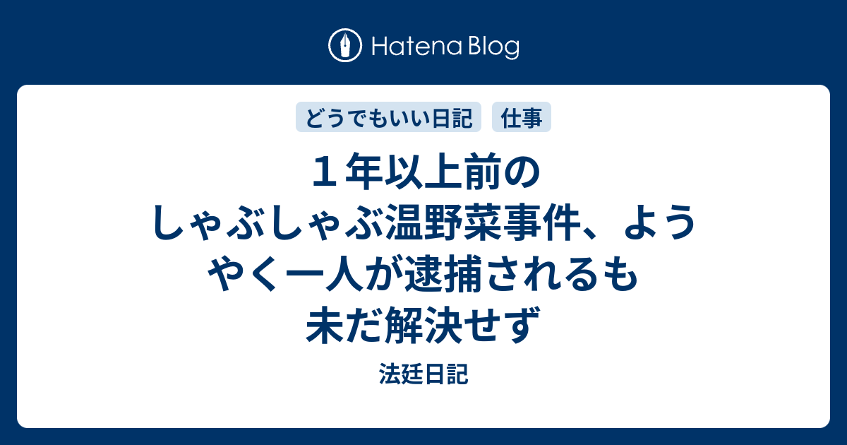 １年以上前のしゃぶしゃぶ温野菜事件 ようやく一人が逮捕されるも未だ解決せず 法廷日記