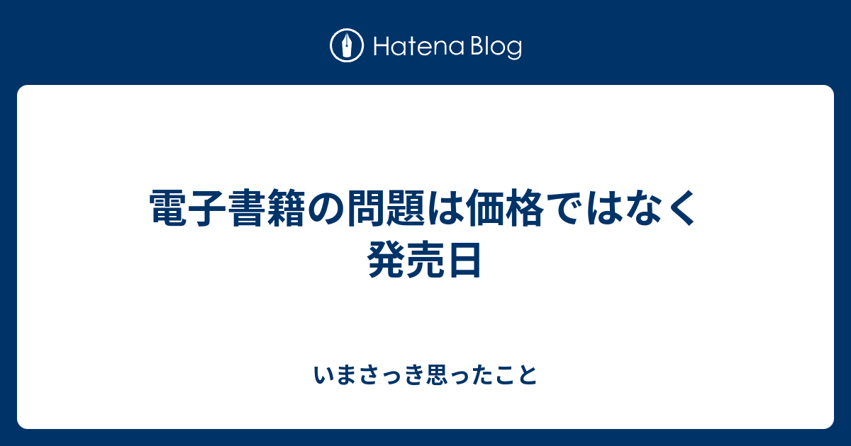 電子書籍の問題は価格ではなく発売日 いまさっき思ったこと