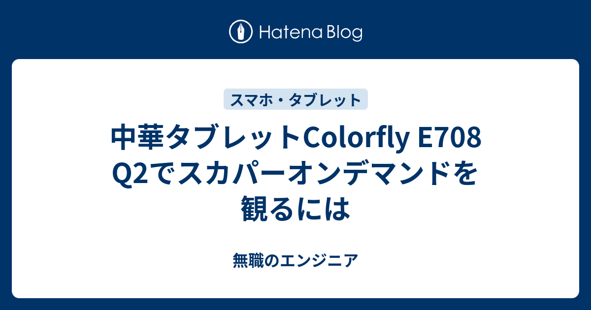 中華タブレットcolorfly E708 Q2でスカパーオンデマンドを観るには 無職のエンジニア