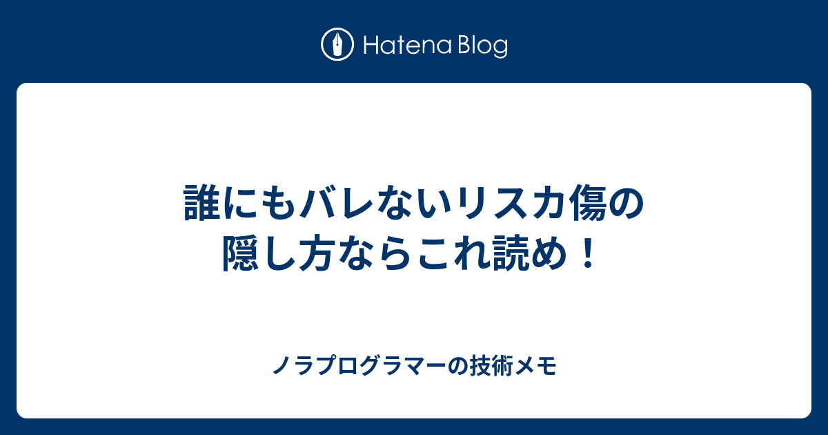 誰にもバレないリスカ傷の隠し方ならこれ読め ノラプログラマーの技術メモ