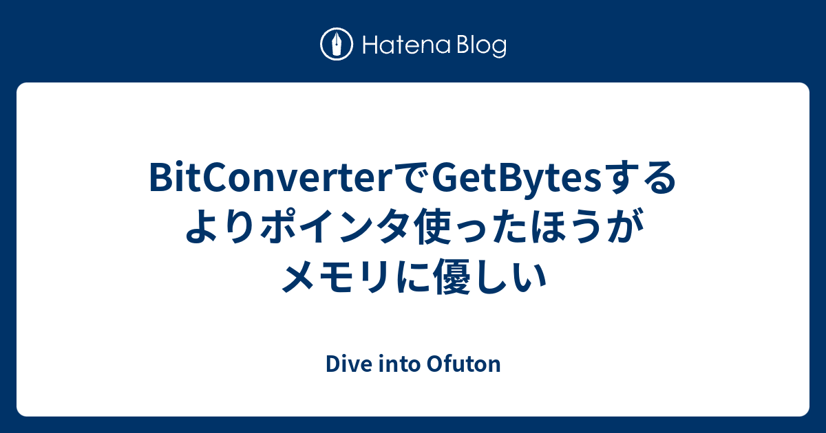 BitConverterでGetBytesするよりポインタ使ったほうがメモリに優しい - Dive into Ofuton