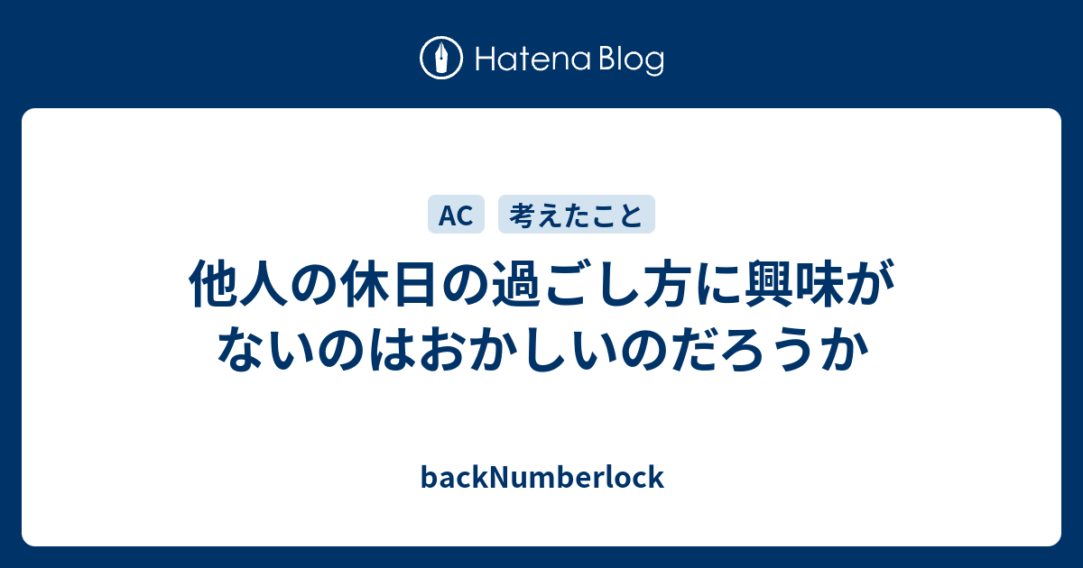 他人の休日の過ごし方に興味がないのはおかしいのだろうか Backnumberlock