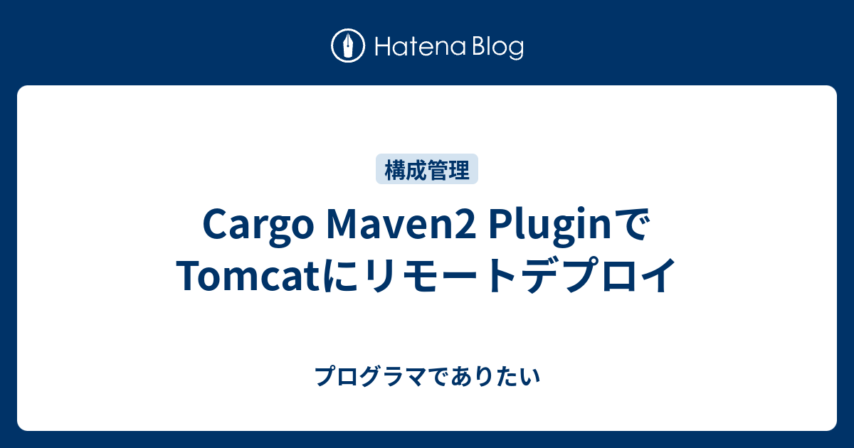 Cargo Maven2 PluginでTomcatにリモートデプロイ プログラマでありたい
