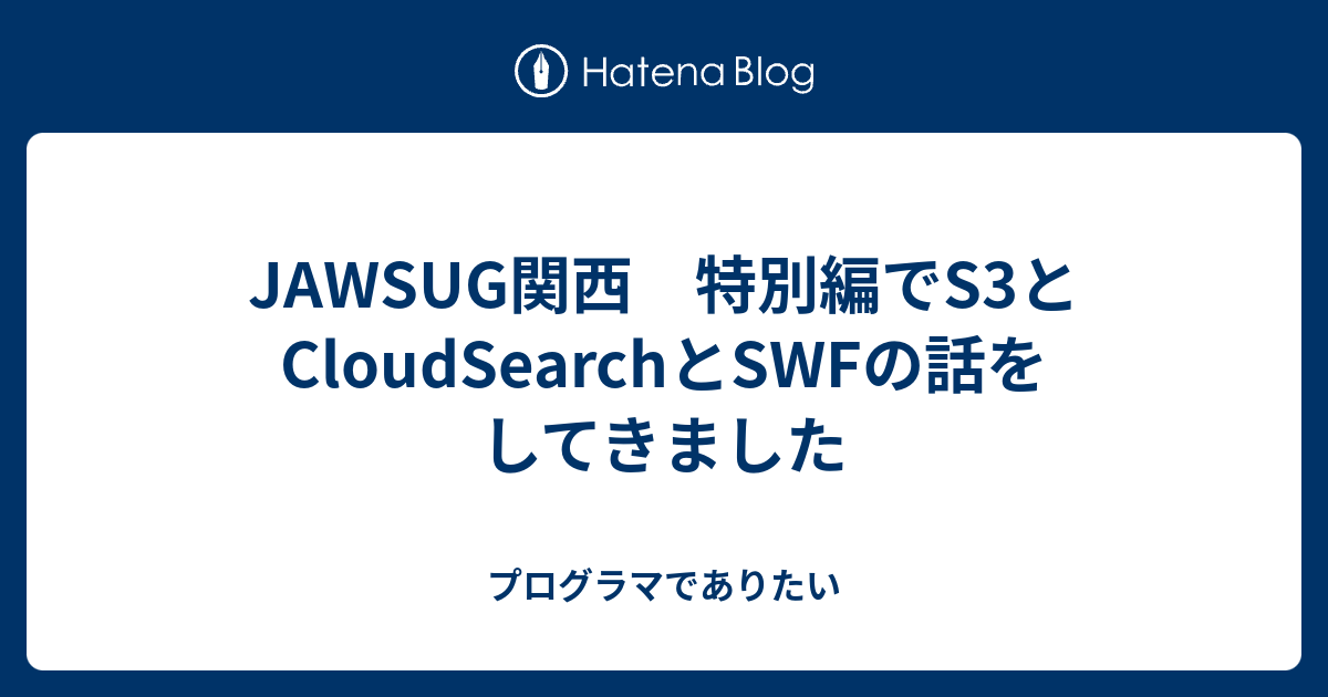 JAWSUG関西 特別編でS3とCloudSearchとSWFの話をしてきました - プログラマでありたい