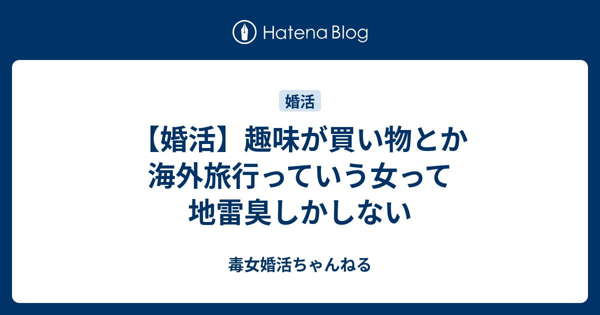 婚活 趣味が買い物とか海外旅行っていう女って地雷臭しかしない 毒女婚活ちゃんねる