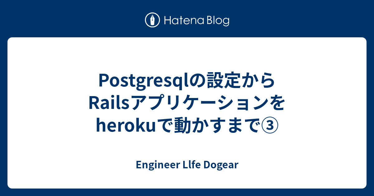 Postgresqlの設定からRailsアプリケーションをherokuで動かすまで③ Engineer Llfe Dogear