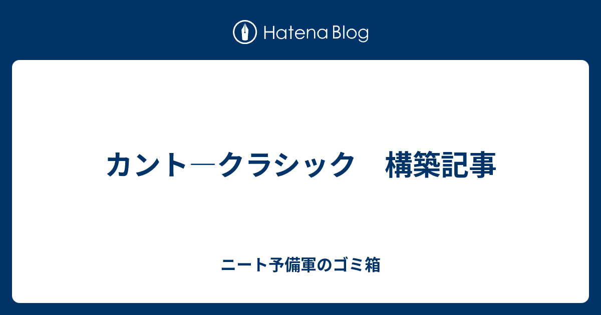 カント クラシック 構築記事 ニート予備軍のゴミ箱