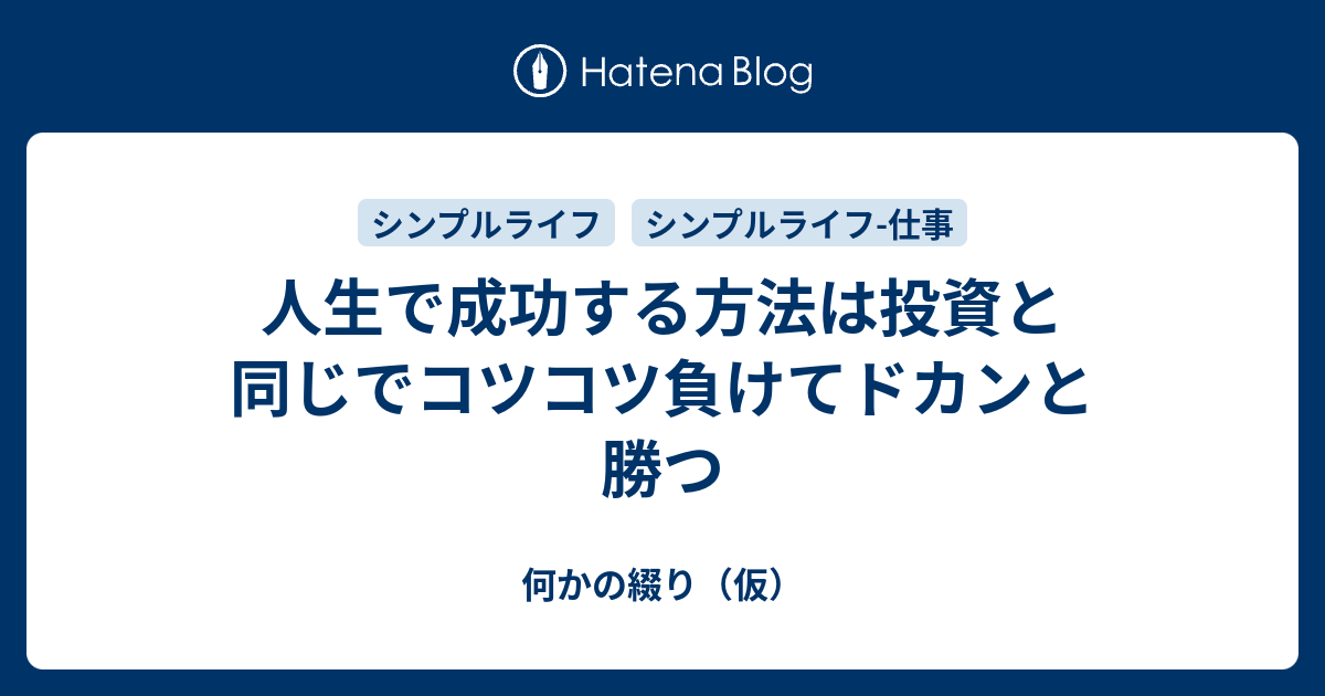 人生で成功する方法は投資と同じでコツコツ負けてドカンと勝つ 何かの綴り（仮）