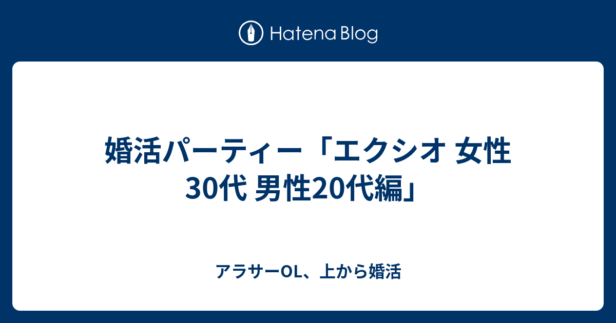 婚活パーティー エクシオ 女性30代 男性代編 アラサーol 上から婚活