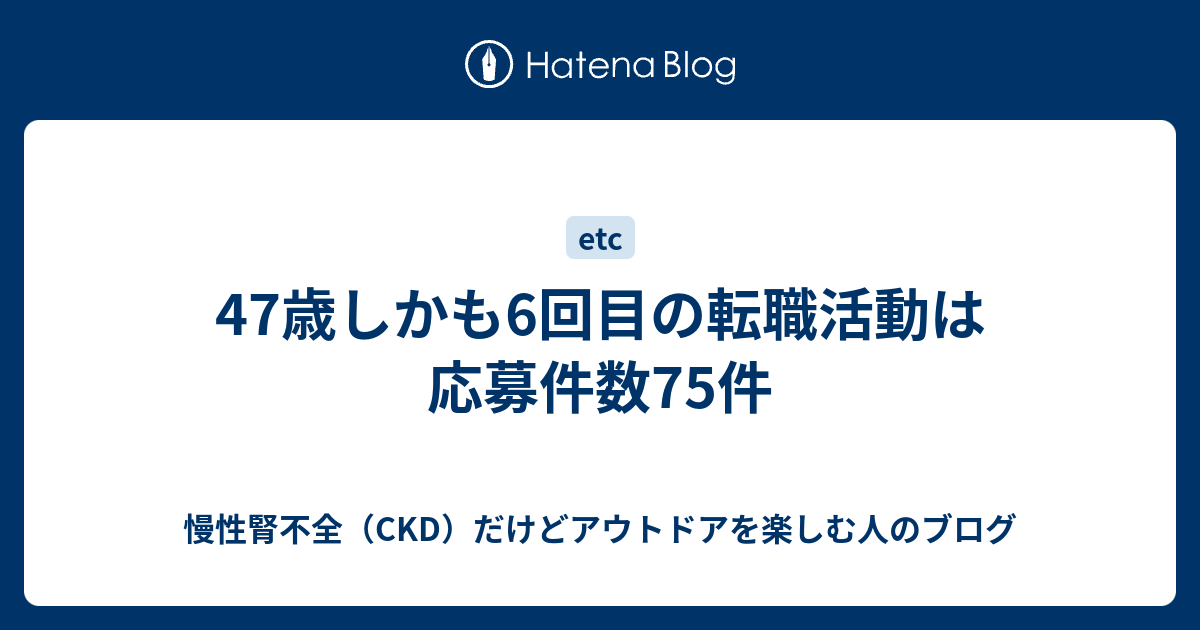 47歳しかも6回目の転職活動は応募件数75件 慢性腎不全 Ckd だけどアウトドアを楽しむ人のブログ