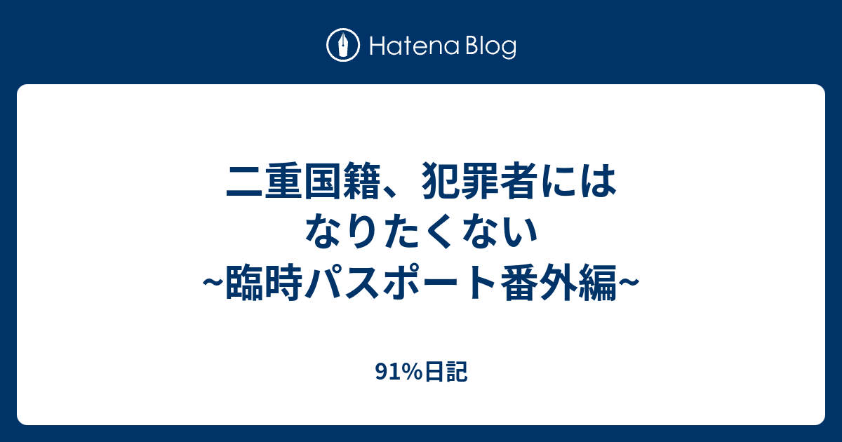 91%日記  二重国籍、犯罪者にはなりたくない　~臨時パスポート番外編~