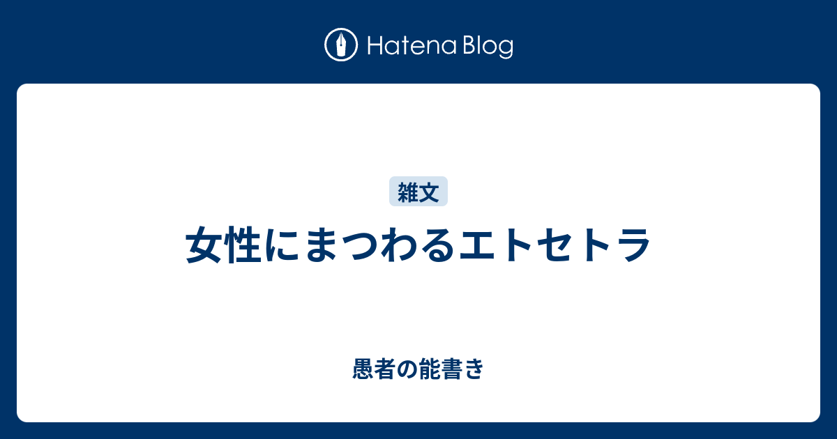 女性にまつわるエトセトラ 愚者の能書き