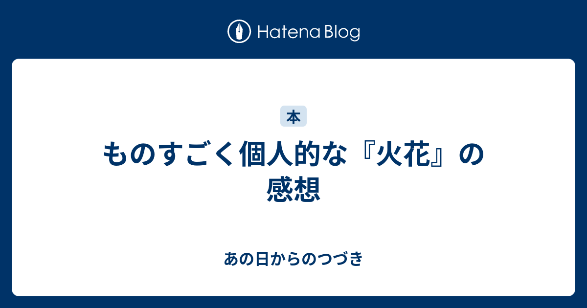 ものすごく個人的な 火花 の感想 あの日からのつづき