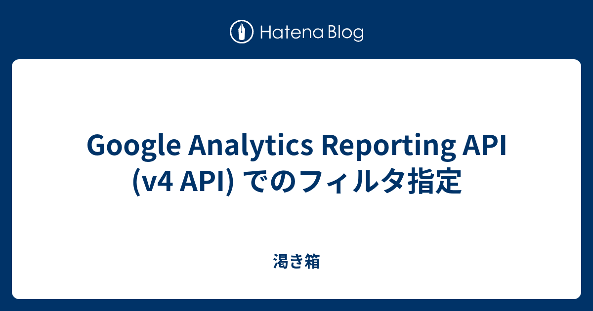 Google Analytics Reporting API (v4 API) でのフィルタ指定 - 渇き箱