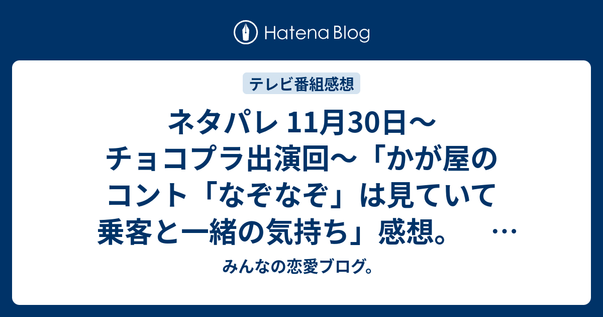 ネタパレ 11月30日 チョコプラ出演回 かが屋のコント なぞなぞ は見ていて乗客と一緒の気持ち 感想 テレビ Tv みんなの恋愛ブログ