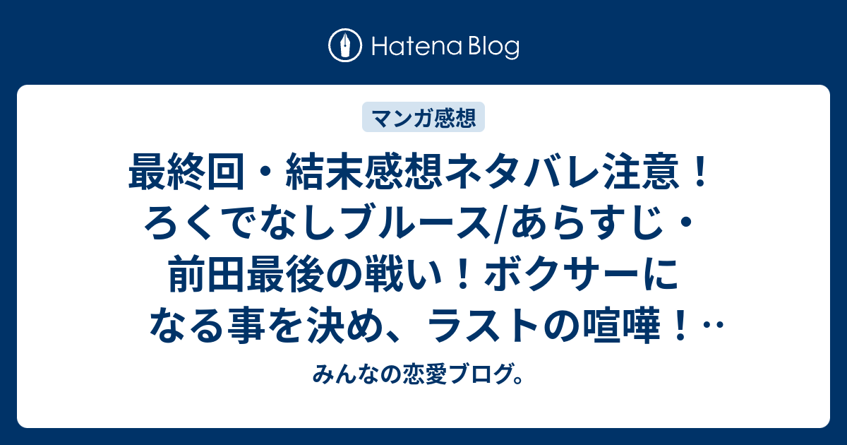 最終回 結末感想ネタバレ注意 ろくでなしブルース あらすじ 前田最後の戦い ボクサーになる事を決め ラストの喧嘩 ボクシングに対する尊敬と愛が感じられます 漫画 みんなの恋愛ブログ