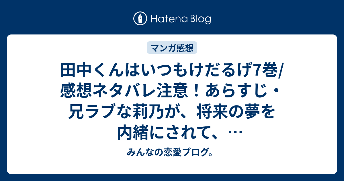 田中くんはいつもけだるげ7巻 感想ネタバレ注意 あらすじ 兄ラブな莉乃が 将来の夢を内緒にされて 嫌われたのではないかと Comic みんなの恋愛ブログ