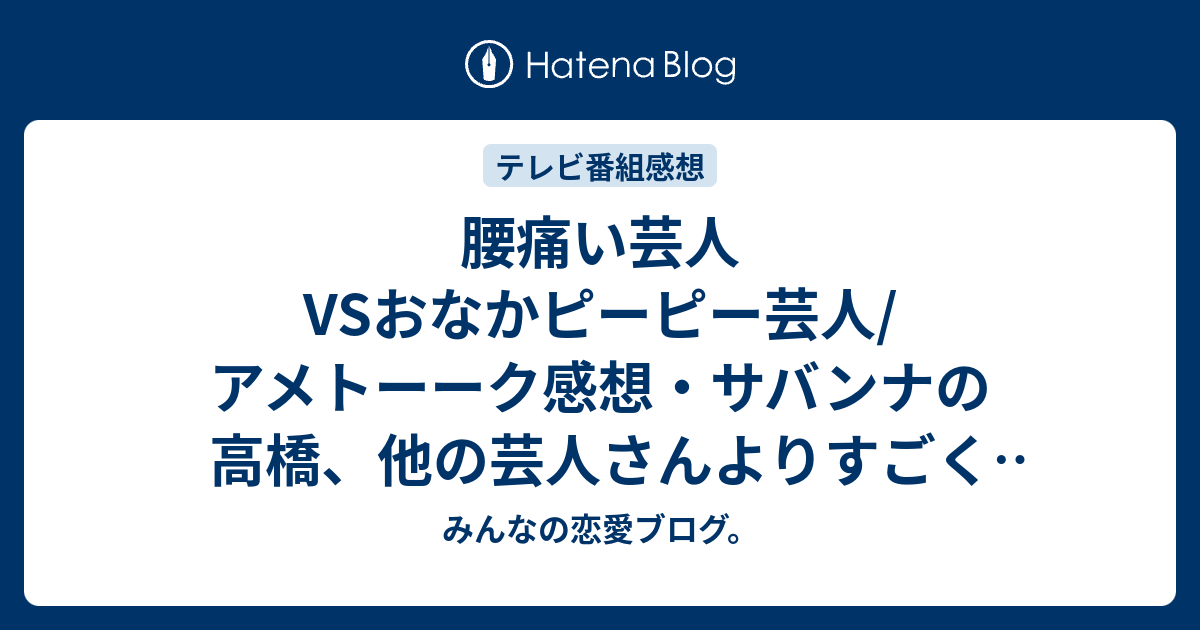 腰痛い芸人vsおなかピーピー芸人 アメトーーク感想 サバンナの高橋 他の芸人さんよりすごく酷いのかな ネタバレ注意 芸能 みんなの恋愛ブログ