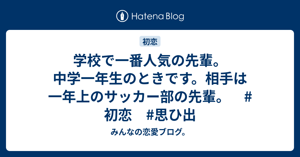 学校で一番人気の先輩 中学一年生のときです 相手は一年上のサッカー部の先輩 初恋 思ひ出 みんなの恋愛ブログ