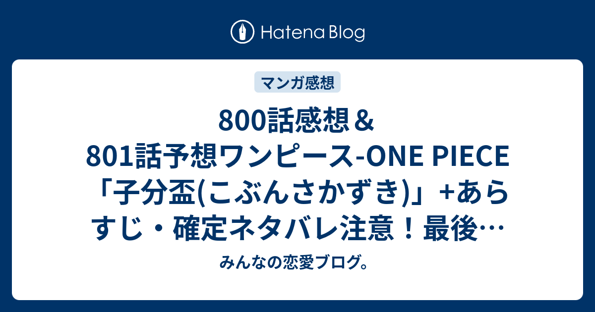 800話感想 801話予想ワンピース One Piece 子分盃 こぶんさかずき あらすじ 確定ネタバレ注意 最後のオチの部分がめっちゃ気になります 事件というからもしかしたら誰かの裏切りと 週刊少年ジャンプ 感想43号15年 みんなの恋愛ブログ