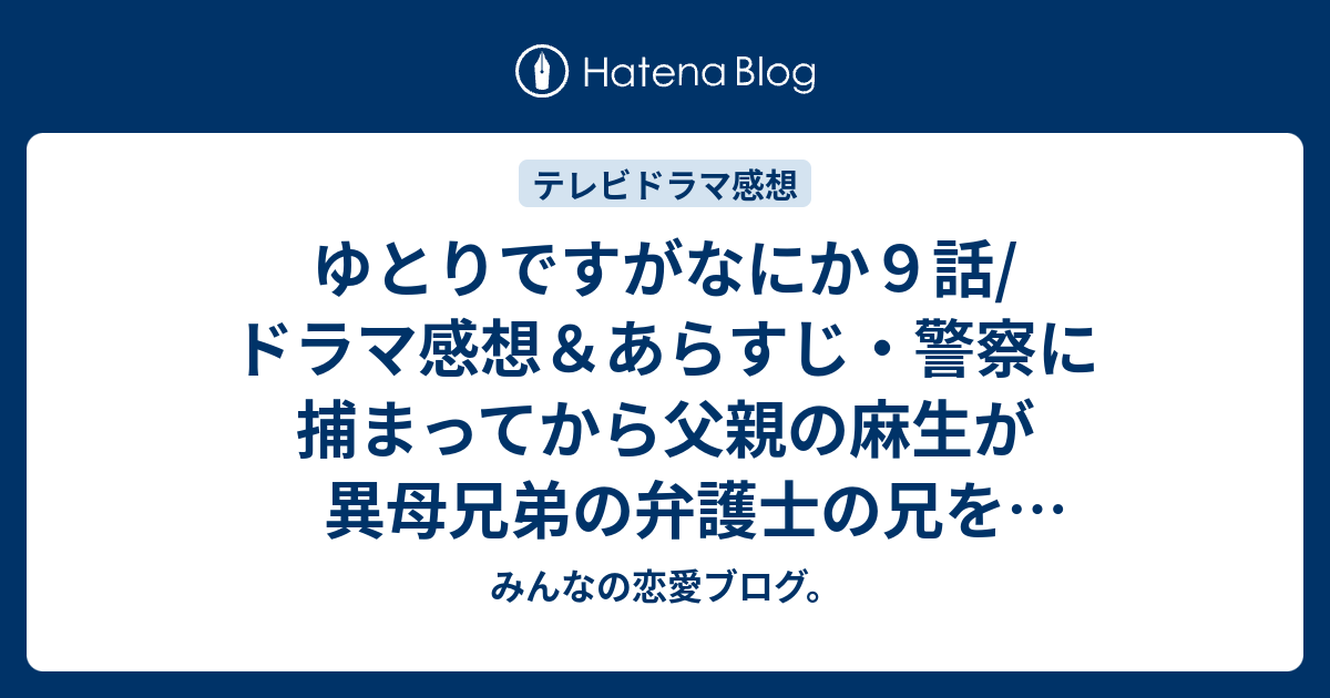 ゆとりですがなにか９話 ドラマ感想 あらすじ 警察に捕まってから父親の麻生が異母兄弟の弁護士の兄を連れてきました ネタバレ注意 みんなの恋愛ブログ