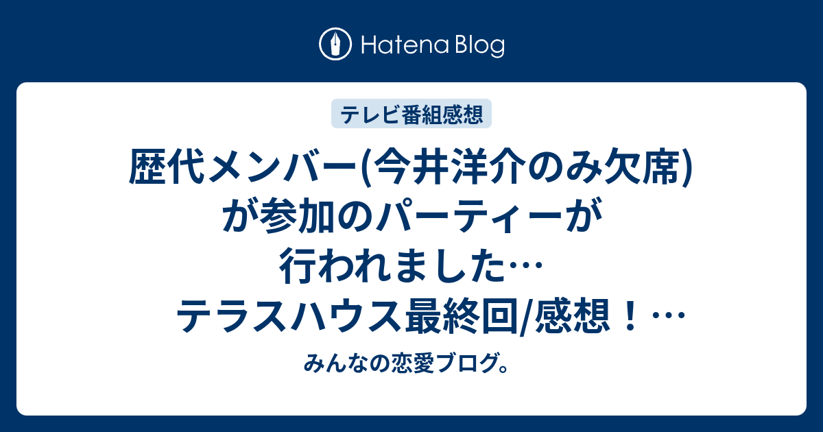 歴代メンバー 今井洋介のみ欠席 が参加のパーティーが行われました テラスハウス最終回 感想 ネタバレ注意 テレビ みんなの恋愛ブログ