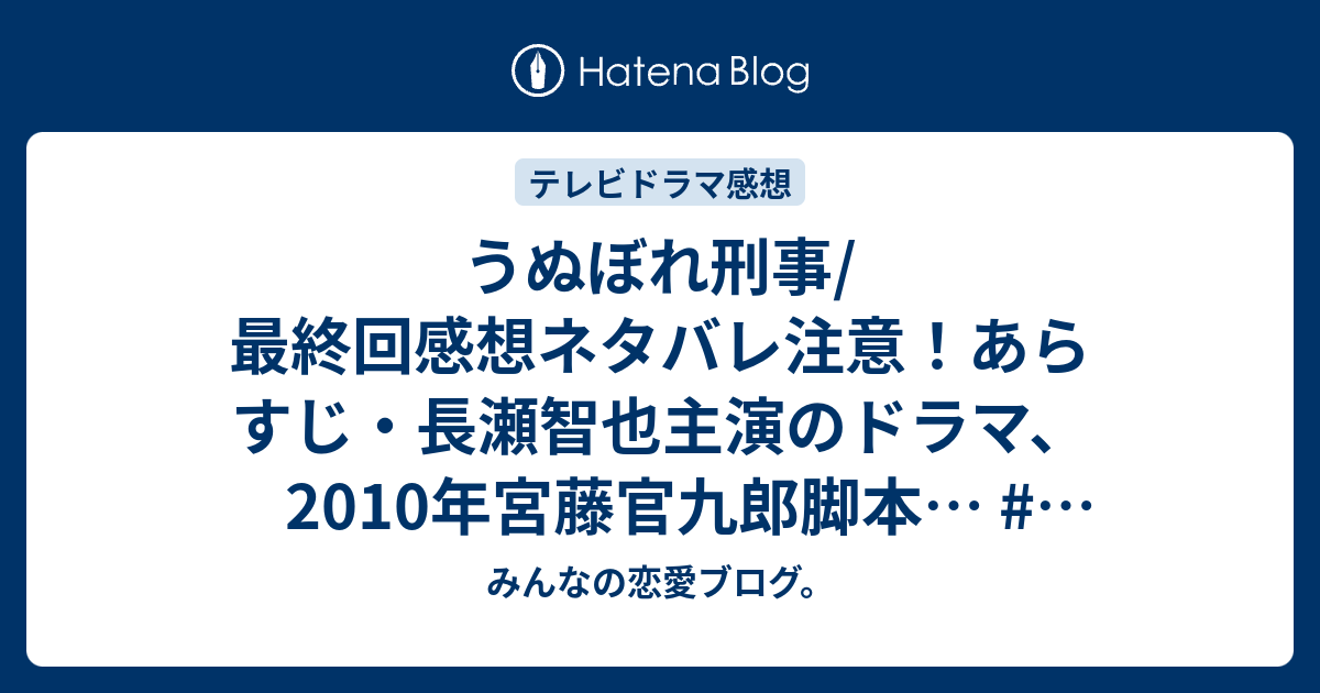 うぬぼれ刑事 最終回感想ネタバレ注意 あらすじ 長瀬智也主演のドラマ 10年宮藤官九郎脚本 テレビドラマ みんなの恋愛ブログ