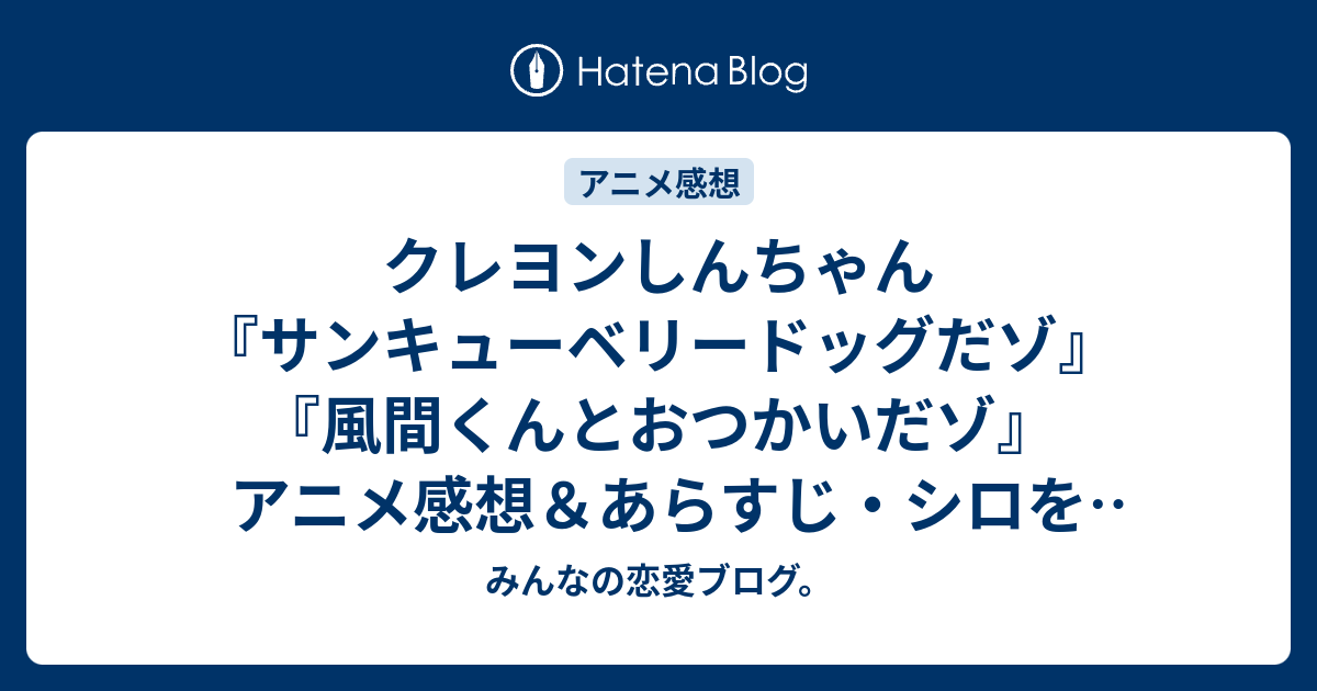 クレヨンしんちゃん サンキューベリードッグだゾ 風間くんとおつかいだゾ アニメ感想 あらすじ シロをカットしてもらう為にペットサロンに ネタバレ注意 Anime みんなの恋愛ブログ