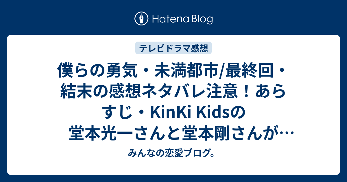 僕らの勇気 未満都市 最終回 結末の感想ネタバレ注意 あらすじ Kinki Kidsの堂本光一さんと堂本剛さんがダブル主演を務めた テレビドラマ みんなの恋愛ブログ