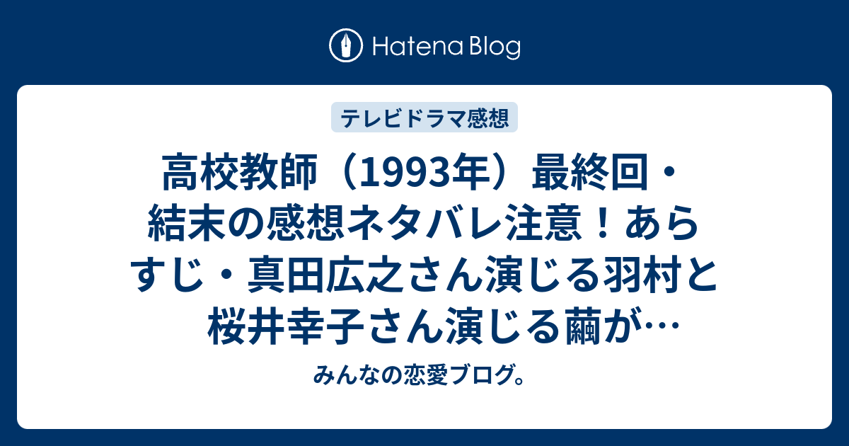 高校教師 1993年 最終回 結末の感想ネタバレ注意 あらすじ 真田広之さん演じる羽村と桜井幸子さん演じる繭が心中した テレビドラマ みんなの恋愛ブログ