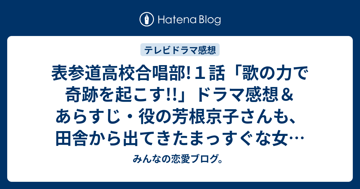 表参道高校合唱部 １話 歌の力で奇跡を起こす ドラマ感想 あらすじ 役の芳根京子さんも 田舎から出てきたまっすぐな女の子を好演 ネタバレ注意 Drama みんなの恋愛ブログ